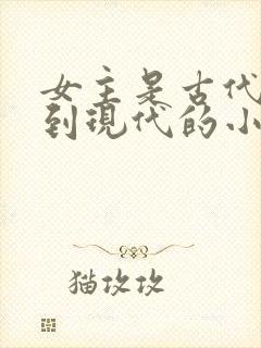 女主是古代穿越到现代的小说