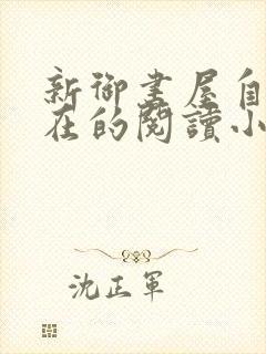 新御书屋自由自在的阅读小说阅读网