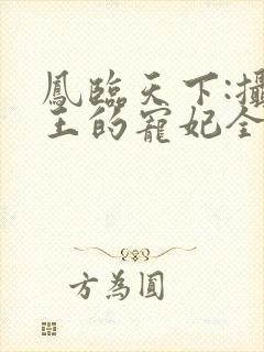 凤临天下:摄政王的宠妃全文免费阅读