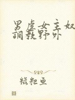 男虐女主奴np调教野外