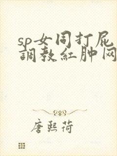 sp女同打屁股调教红肿网站
