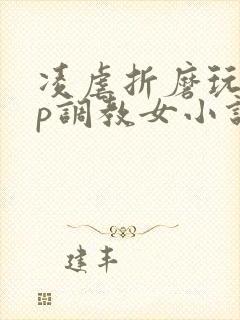 凌虐折磨玩弄np调教女小说