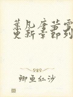 叶凡唐若雪最新更新章节列表