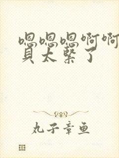 嗯嗯嗯啊啊啊宝贝太紧了