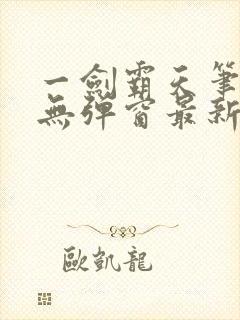 一剑霸天笔趣阁无弹窗最新章节