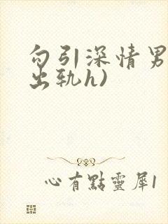 勾引深情男主(出轨h)