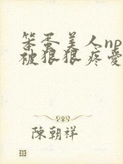 笨蛋美人npc被狠狠疼爱的最新章节更