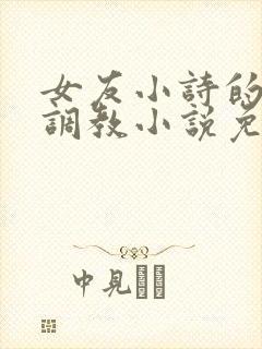 女友小诗的暴露调教小说免费阅读全封面