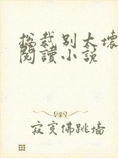 总裁别太坏免费阅读小说