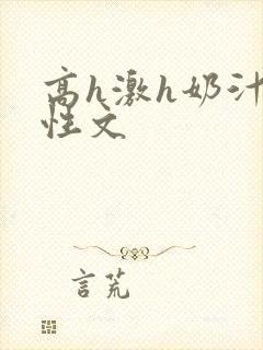 高h激h奶汁双性文