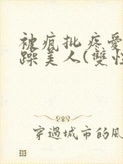 被疯批疼爱的暴躁美人(双性)