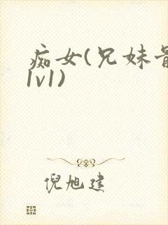 痴女(兄妹骨科1v1)