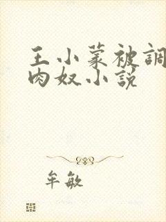 王小蒙被调教成肉奴小说