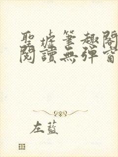 圣墟笔趣阁免费阅读无弹窗