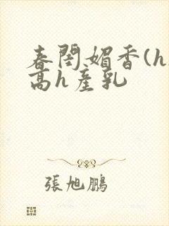 春闺媚香(h)高h产乳