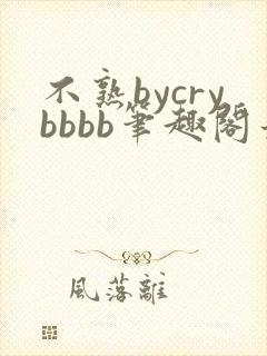 不熟bycrybbbb笔趣阁最新章