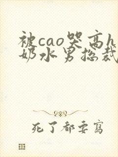 被cao哭高h奶水男总裁h