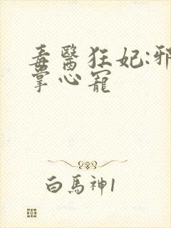 毒医狂妃:邪王掌心宠