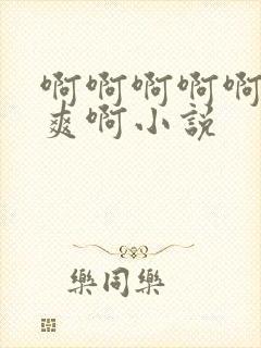 啊啊啊啊啊啊好爽啊小说