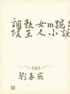 调教女m跪爬伺候主人小说