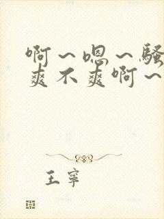 啊～嗯～骚货～爽不爽啊～艹死