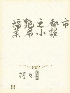 福艳之都市后宫叶希小说