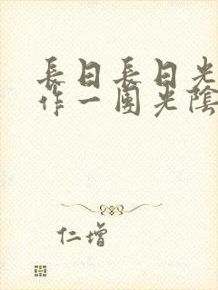 长日长日光阴乱作一团光阴似箭时渺渺笔趣阁