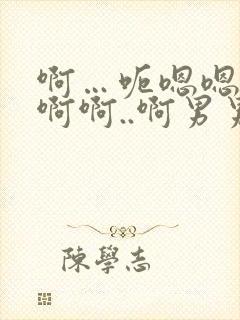 啊…呃嗯嗯…嗯啊啊..啊男男爽文