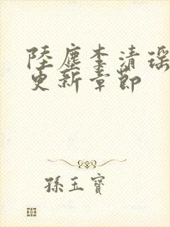 陆尘李清瑶超前更新章节