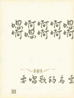 嗯啊啊啊嗯啊啊啊嗯啊啊啊高h