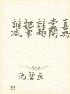 谁把谁当真无删减笔趣阁无弹窗