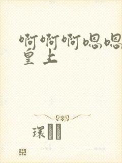 啊啊啊嗯嗯嗯哈皇上