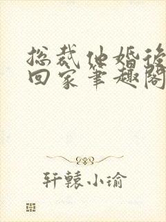 总裁他婚后从不回家笔趣阁封面