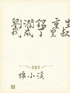 刘润铭 重生后我成了皇叔的心尖宠