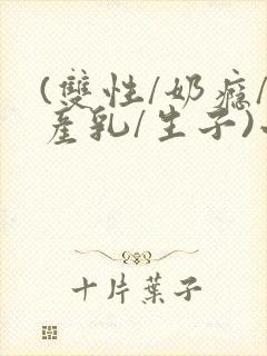 (双性/奶瘾/产乳/生子)小说封面