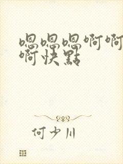 嗯嗯嗯啊啊啊啊啊快点