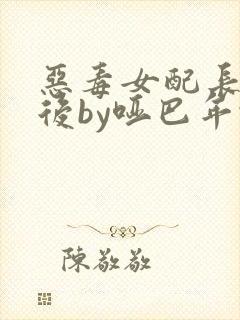 恶毒女配长脑子后by哑巴年代txt