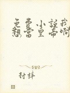 免费小说我真没想当皇帝啊