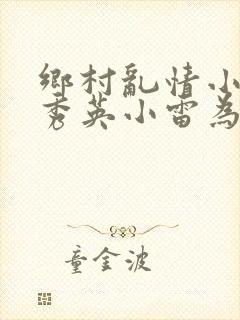 乡村乱情小说胡秀英小雷为主人公