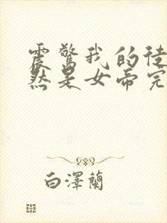 震惊我的徒弟居然是女帝完整版全文阅读