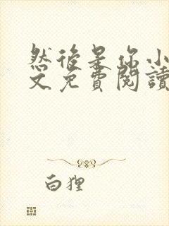 然后是你小说全文免费阅读无弹窗封面