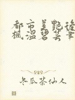 都市美艳后宫唐枫温碧芸笔趣阁