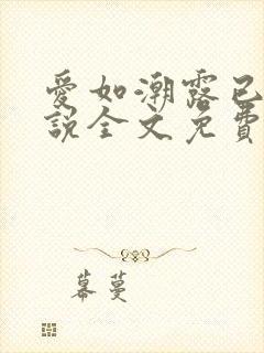 爱如潮露已唏小说全文免费阅读笔趣阁