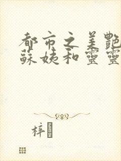 都市之美艳人生苏姨和灵灵结局