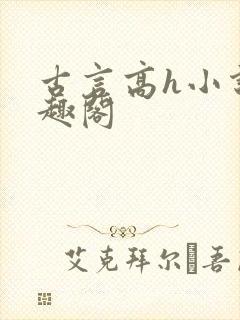古言高h小说笔趣阁