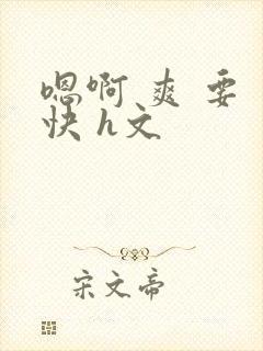 嗯啊 爽 要 快 h文