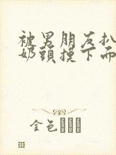 被男朋友扒衣捏奶头摸下面封面