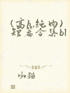 (高h,纯肉)短篇合集bl