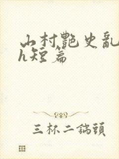 山村艳史乱h高h短篇