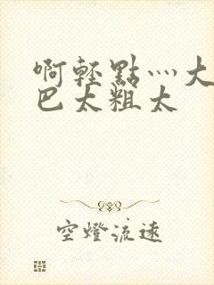 啊轻点灬大ji巴太粗太